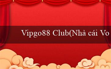 Vipgo88 Club(Nhà cái Vo88 đã có phiên bản tiếng Việt mới)