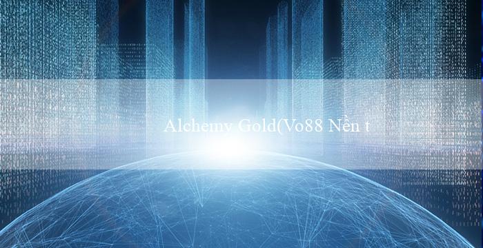 Alchemy Gold(Vo88 Nền tảng đặt cược trực tuyến hàng đầu)