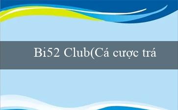 Bi52 Club(Cá cược trực tuyến hấp dẫn tại Vo88)
