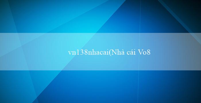 vn138nhacai(Nhà cái Vo88 – Sòng bài online uy tín hàng đầu)
