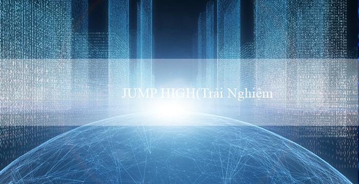 JUMP HIGH(Trải Nghiệm Hấp Dẫn với Sòng Bạc Vo88)