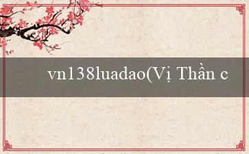 vn138luadao(Vị Thần của Sòng Bạc Trải Nghiệm Mới Tại Vo88)