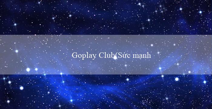 Goplay Club(Sức mạnh cá cược tại Vo88 – Đánh bại mọi đối thủ!)